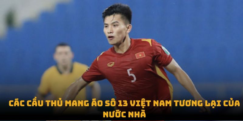 Các cầu thủ mang áo số 13 Việt Nam tương lai của nước nhà